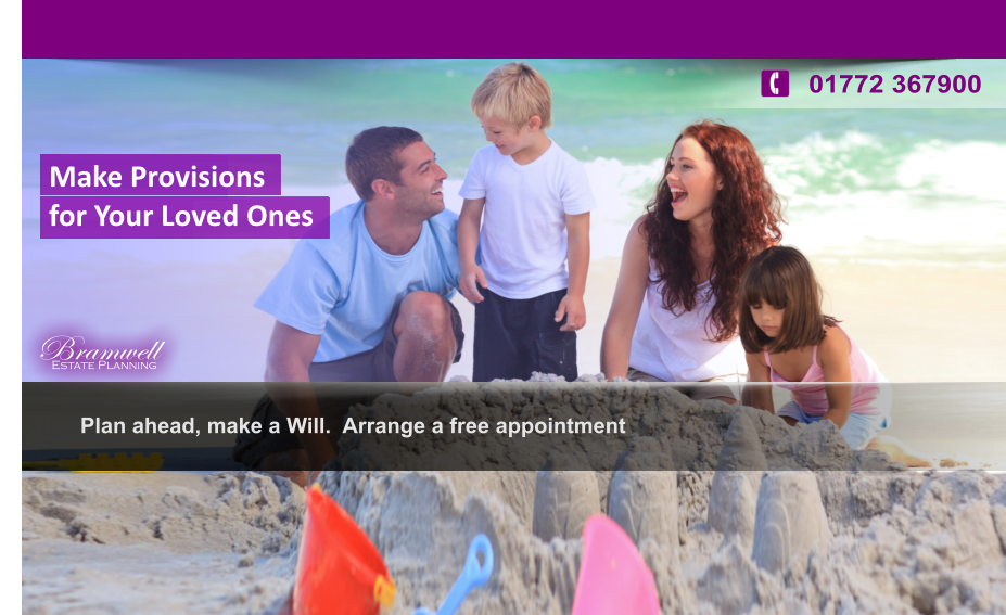 Plan ahead, make a Will.  Arrange a free appointment    Make Provisions for Your  Loved Ones  Estate Planning  Bramwell 01772 367900